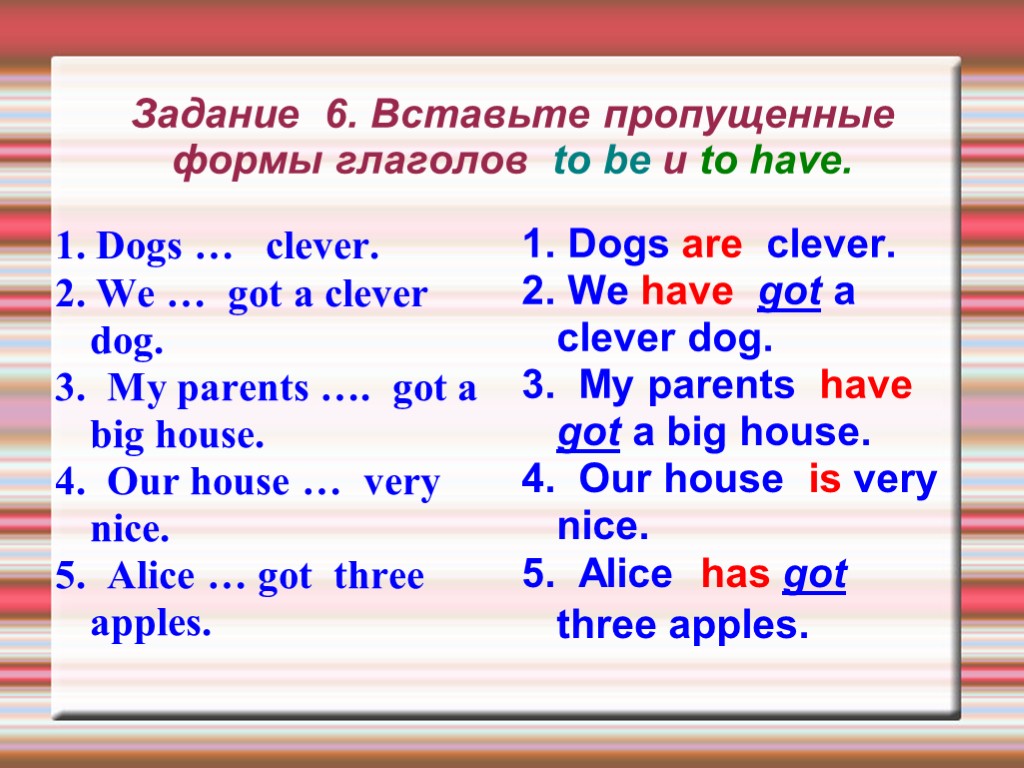 Задание 6. Вставьте пропущенные формы глаголов to be и to have. 1. Dogs …